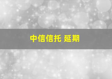 中信信托 延期